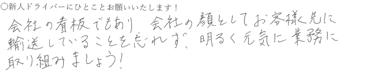 会社の看板でもあり、会社の顔としてお客様先に輸送していることを忘れず、明るく元気に業務に取り組みましょう！